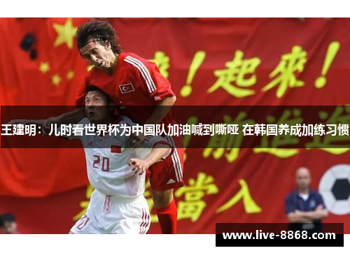 王建明：儿时看世界杯为中国队加油喊到嘶哑 在韩国养成加练习惯